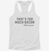 Thats Too Much Bacon Funny Breakfast Quote Womens Racerback Tank 71d29577-7a64-4956-95b7-081a89a6ca4d 666x695.jpg?v=1700661164