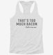 That's Too Much Bacon Funny Breakfast Quote white Womens Racerback Tank