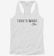 That's What She Said Funny white Womens Racerback Tank