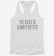 The Book Is Always Better white Womens Racerback Tank