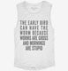 The Early Bird Can Have The Worm white Womens Muscle Tank