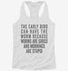 The Early Bird Can Have The Worm white Womens Racerback Tank