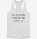 The Golf Course Is Calling and I Must Go white Womens Racerback Tank