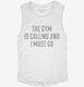 The Gym Is Calling and I Must Go white Womens Muscle Tank