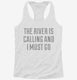 The River Is Calling and I Must Go white Womens Racerback Tank