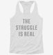 The Struggle Is Real white Womens Racerback Tank