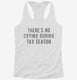 Theres No Crying During Tax Season white Womens Racerback Tank