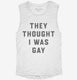 They Thought I Was Gay white Womens Muscle Tank