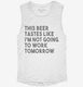 This Beer Tastes Like I'm Not Going To Work Tomorrow white Womens Muscle Tank