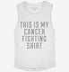 This Is My Cancer Fighting Shirt white Womens Muscle Tank
