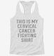 This Is My Cervical Cancer Fighting Shirt white Womens Racerback Tank