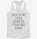 This Is My Liver Cancer Fighting Shirt white Womens Racerback Tank