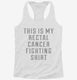 This Is My Rectal Cancer Fighting Shirt white Womens Racerback Tank