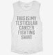 This Is My Testicular Cancer Fighting Shirt white Womens Muscle Tank