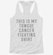 This Is My Tongue Cancer Fighting Shirt white Womens Racerback Tank