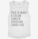 This Is What A Colon Cancer Survivor Looks Like white Womens Muscle Tank