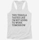 This Tequila Tastes Like I'm Not Going To Work Tomorrow white Womens Racerback Tank