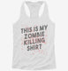 This is My Zombie Killing Shirt Funny white Womens Racerback Tank
