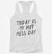 Today Is My Hot Mess Day white Womens Racerback Tank