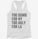 Too Dumb For New York Too Ugly For LA white Womens Racerback Tank