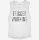 Trigger Warning white Womens Muscle Tank