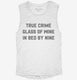 True Crime Glass Of Wine In Bed By Nine white Womens Muscle Tank