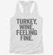 Turkey Wine Feeling Fine Funny Holiday white Womens Racerback Tank