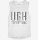 Ugh To Everything white Womens Muscle Tank