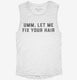 Umm Let Me Fix Your Hair Hairdresser Hair Stylist white Womens Muscle Tank