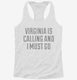 Virginia Is Calling and I Must Go white Womens Racerback Tank