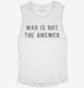 War Is Not The Answer white Womens Muscle Tank