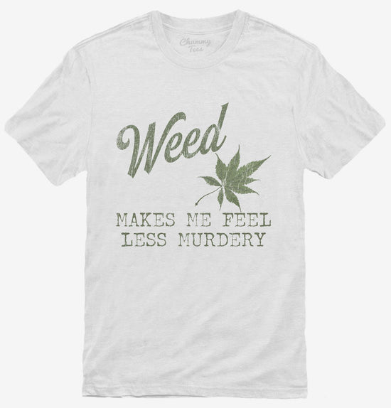 Weed Makes Me Feel Less Murdery Funny 420 Pothead T-Shirt