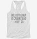 West Virginia Is Calling and I Must Go white Womens Racerback Tank
