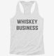 Whiskey Business white Womens Racerback Tank