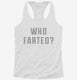 Who Farted white Womens Racerback Tank