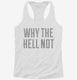 Why The Hell Not white Womens Racerback Tank
