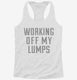 Working Off My Lumps white Womens Racerback Tank