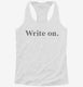 Write On Funny Gift for Writers white Womens Racerback Tank