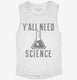 Y'all Need Science white Womens Muscle Tank