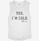 Yes I'm Cold Always Freezing white Womens Muscle Tank