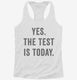 Yes The Test Is Today white Womens Racerback Tank