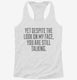 Yet Despite Look On My Face Funny white Womens Racerback Tank