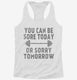 You Can Be Sore Today or Sorry Tomorrow Gym Workout white Womens Racerback Tank