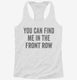 You Can Find Me In The Front Row white Womens Racerback Tank