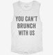 You Can't Brunch With Us white Womens Muscle Tank