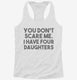 You Don't Scare Me I Have Four Daughters - Funny Gift for Dad Mom white Womens Racerback Tank