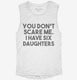 You Don't Scare Me I Have Six Daughters - Funny Gift for Dad Mom white Womens Muscle Tank