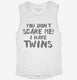 You Don't Scare Me I Have Twins white Womens Muscle Tank