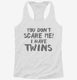 You Don't Scare Me I Have Twins white Womens Racerback Tank