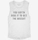 You Gotta Risk It To Get The Biscuit white Womens Muscle Tank